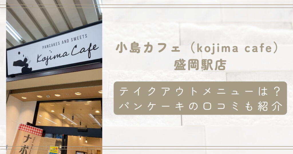 【小島カフェ盛岡駅店】テイクアウトメニューは？パンケーキの口コミも紹介