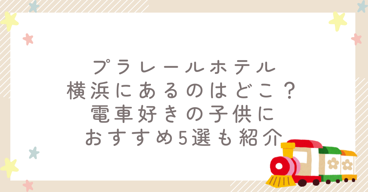プラレールホテル横浜にあるのはどこ？電車好きの子供におすすめ5選も紹介