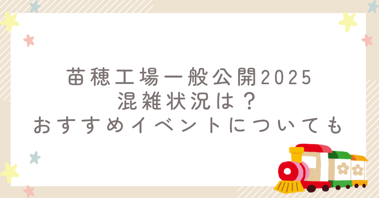 苗穂工場一般公開2025の混雑状況は？おすすめイベントについても
