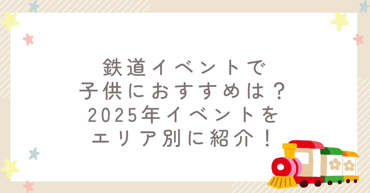 鉄道イベントで子供におすすめは？2025年イベントをエリア別に紹介