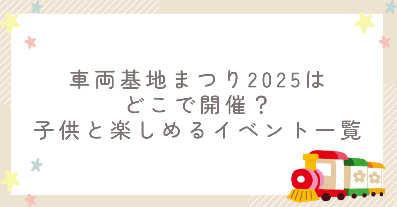 車両基地まつり2025はどこで開催？子供と楽しめるイベント一覧
