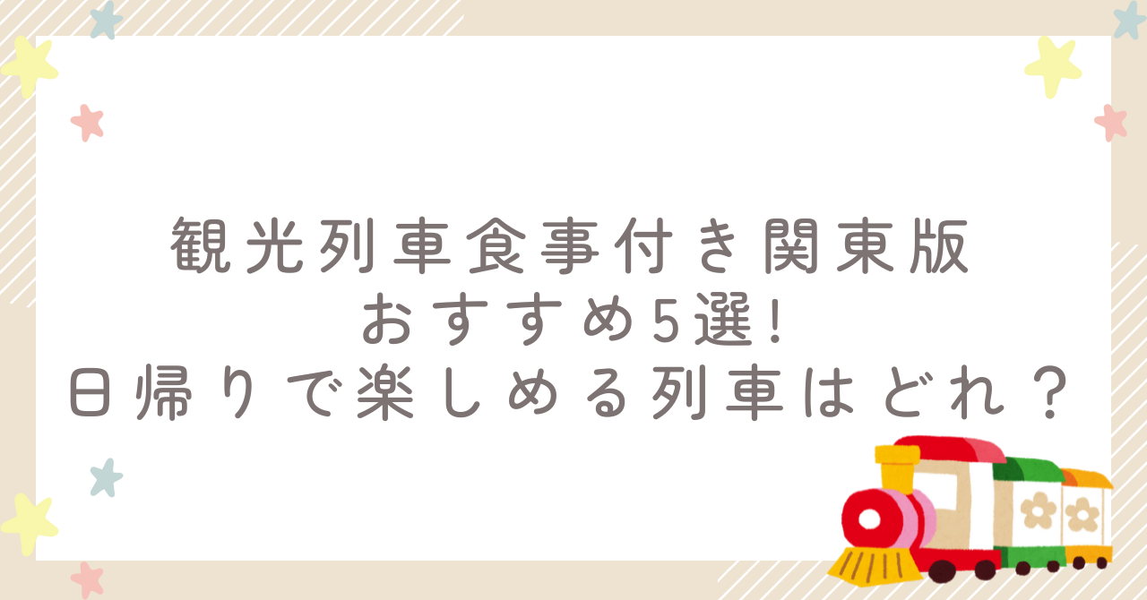 観光列車食事付き関東版おすすめ5選!日帰りで楽しめる列車はどれ？