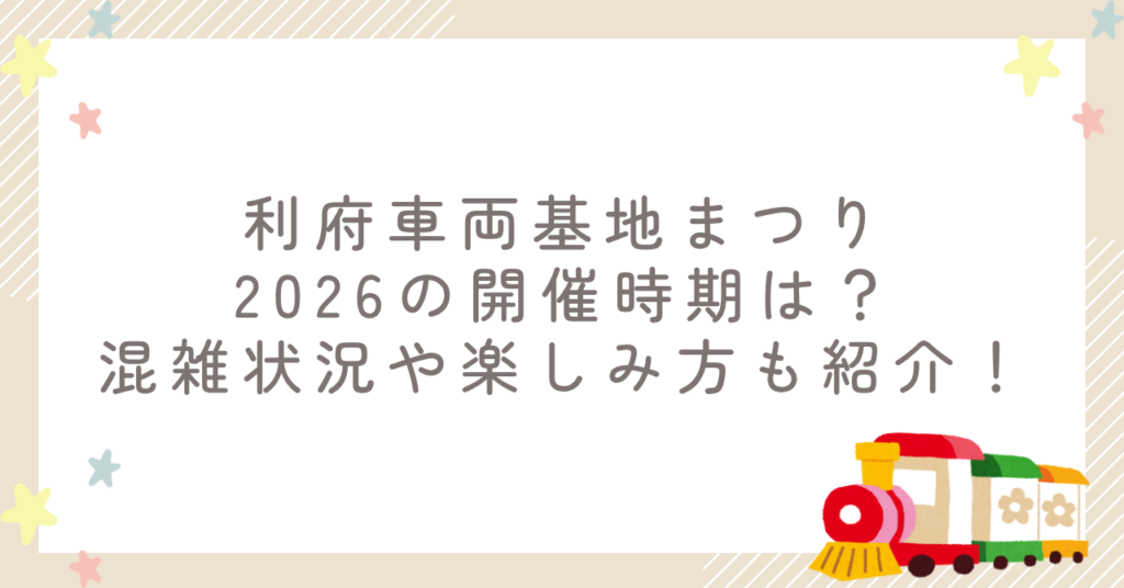 利府車両基地まつり2026の開催時期は?混雑状況や楽しみ方も紹介!