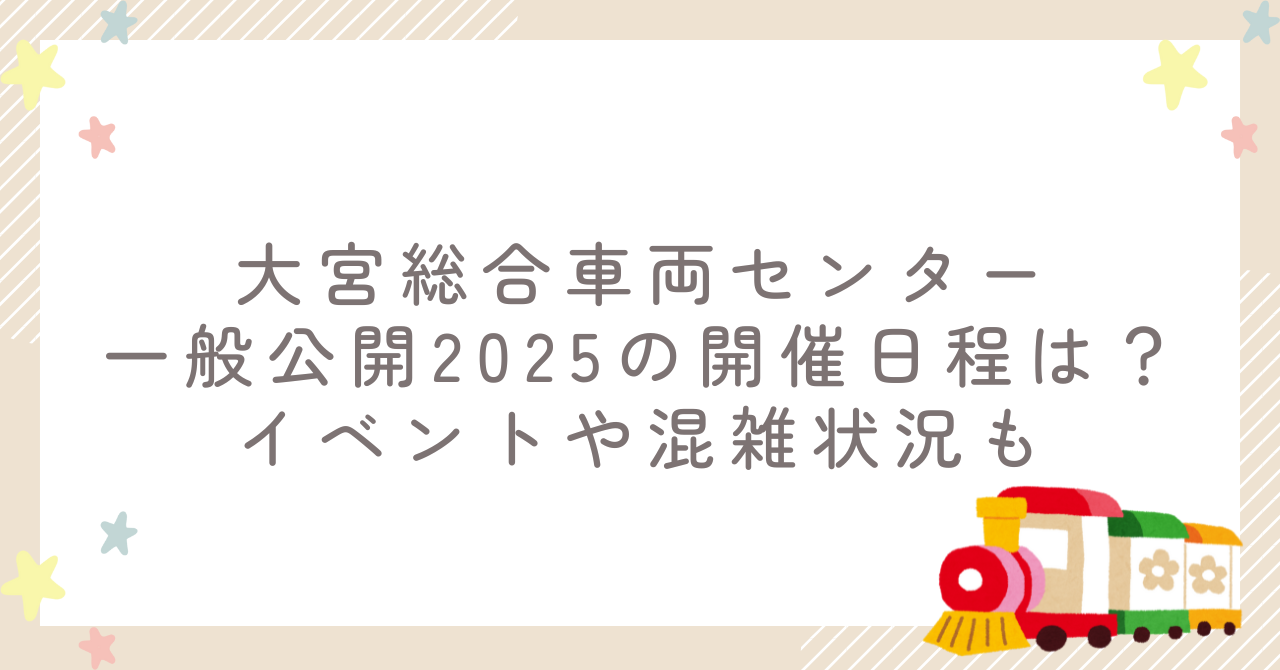 大宮総合車両センター一般公開2025の開催日程は？イベントや混雑状況も