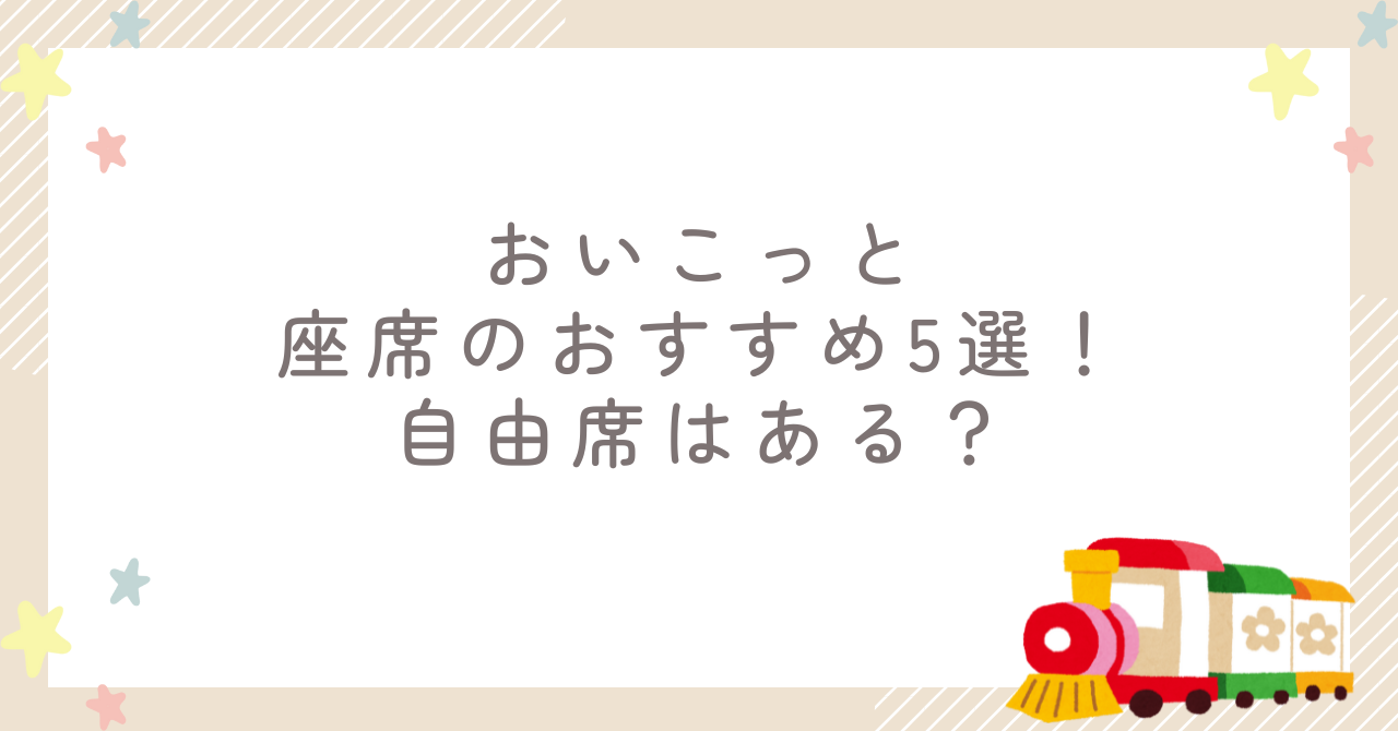 おいこっと座席のおすすめ5選！自由席はある？