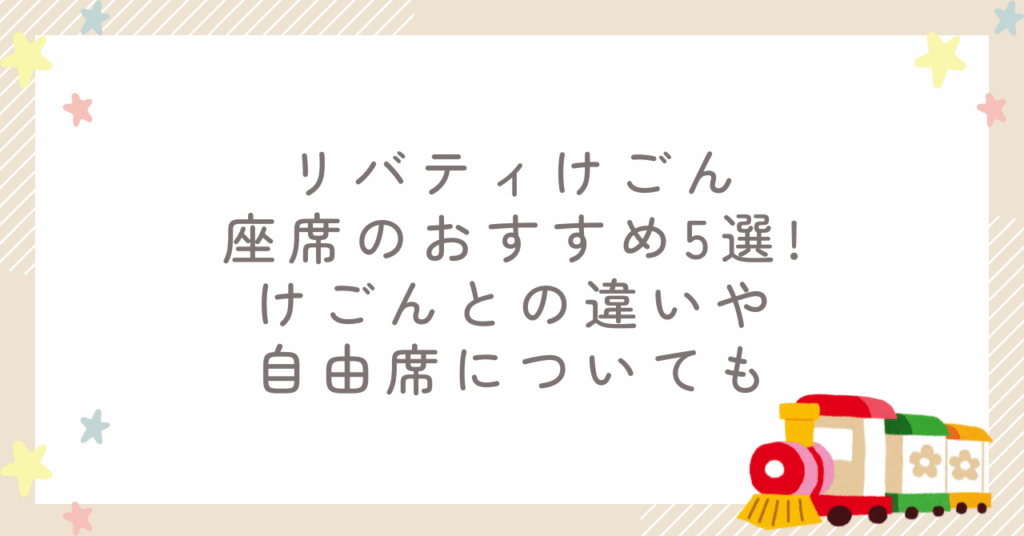 リバティけごん座席のおすすめ5選!けごんとの違いや自由席についても