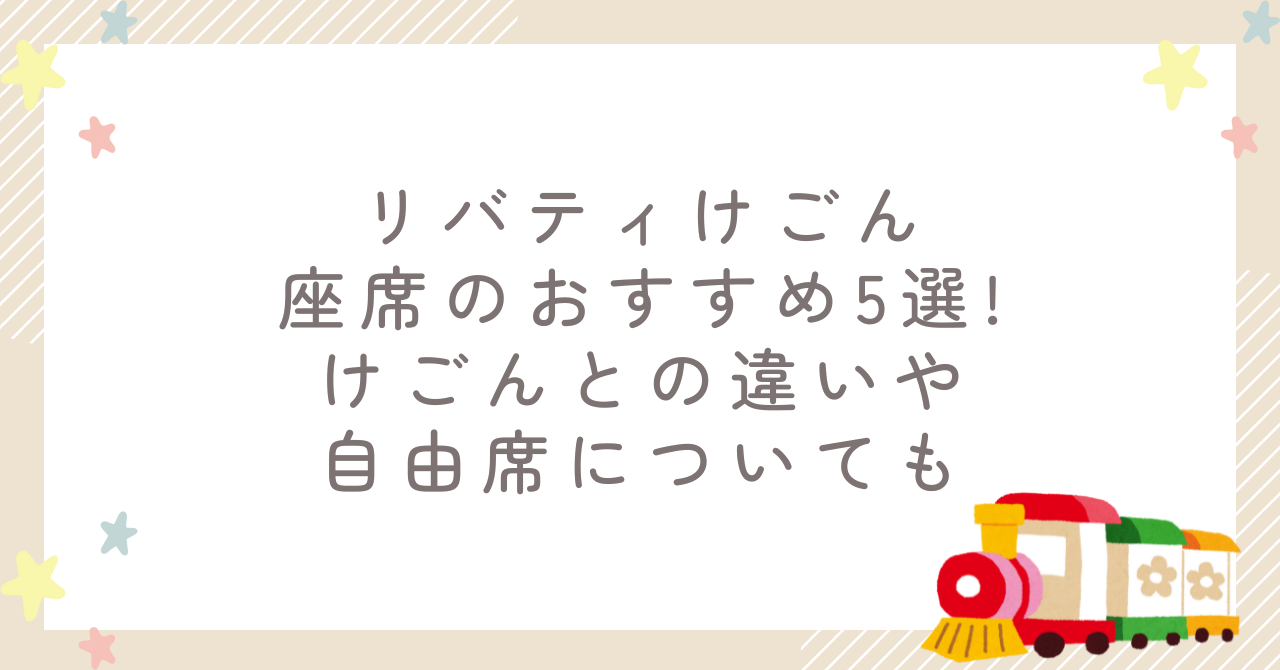 リバティけごん座席のおすすめ5選!けごんとの違いや自由席についても