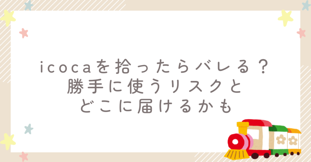icocaを拾ったらバレる？勝手に使うリスクとどこに届けるかも