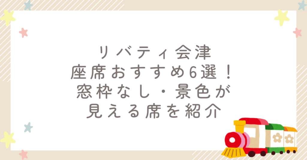 リバティ会津座席おすすめ6選！窓枠なし・景色が見える席を紹介