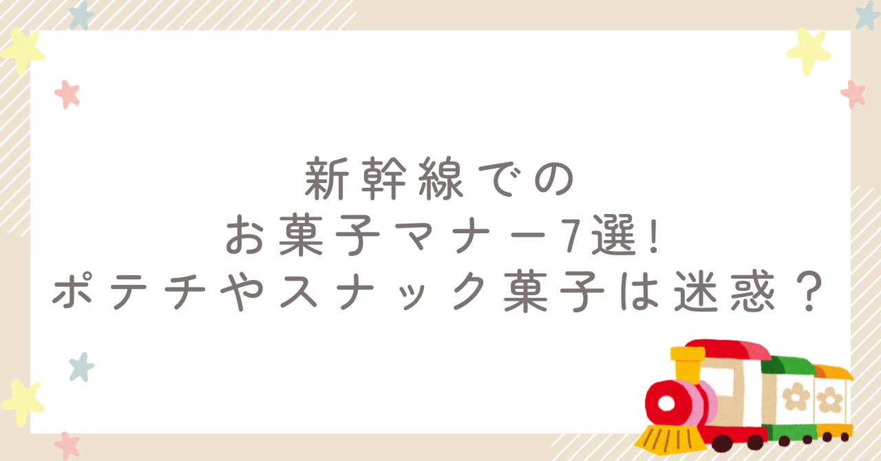 新幹線でのお菓子マナー7選!ポテチやスナック菓子は迷惑？