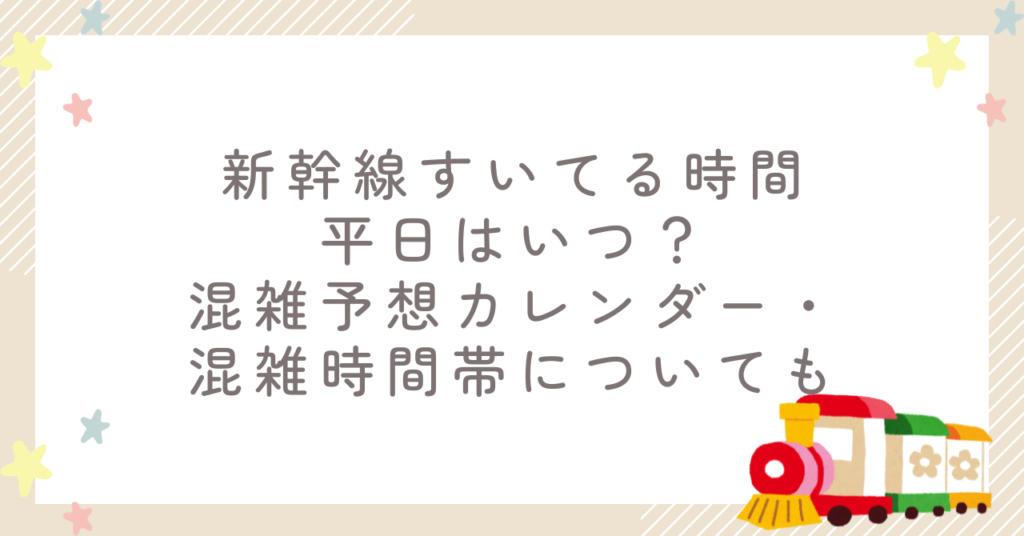 新幹線すいてる時間平日はいつ?混雑予想カレンダー・混雑時間帯についても
