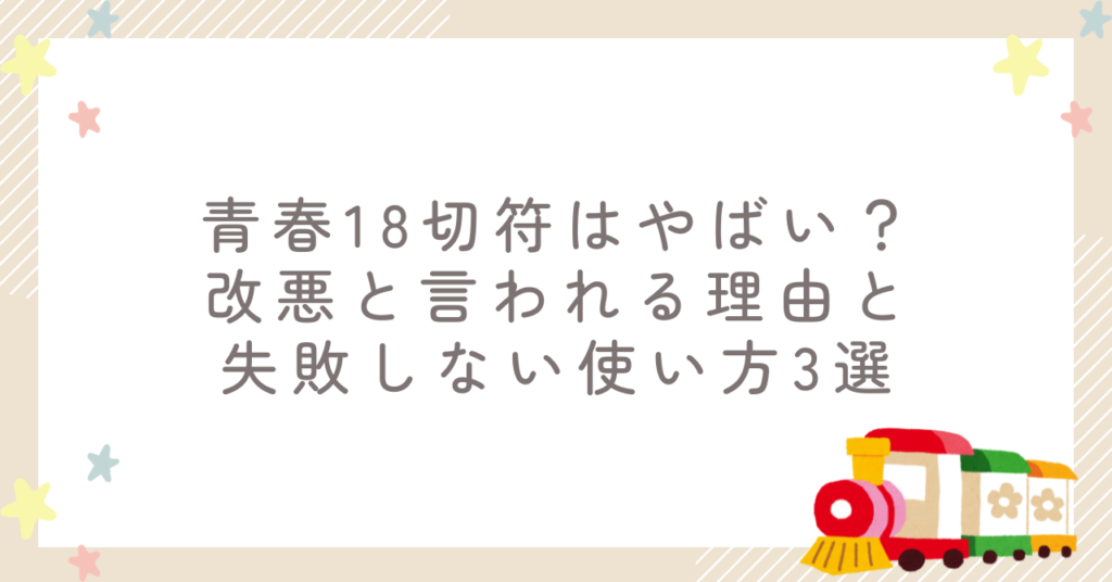 青春18切符はやばい？改悪と言われる理由と失敗しない使い方3選