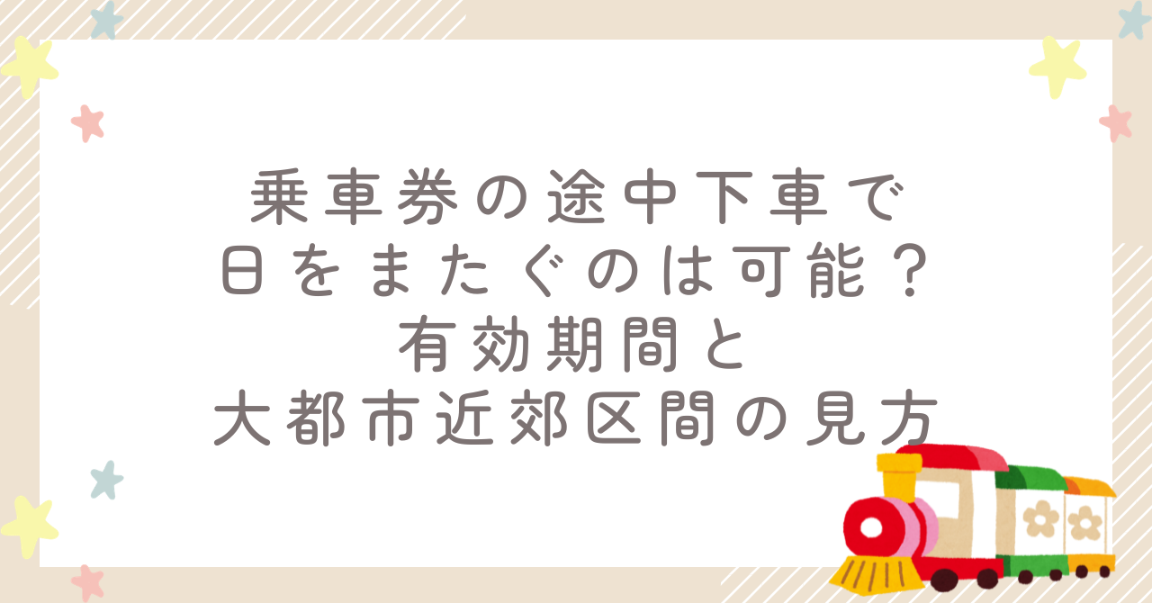 乗車券の途中下車で日をまたぐのは可能？有効期間と大都市近郊区間の見方