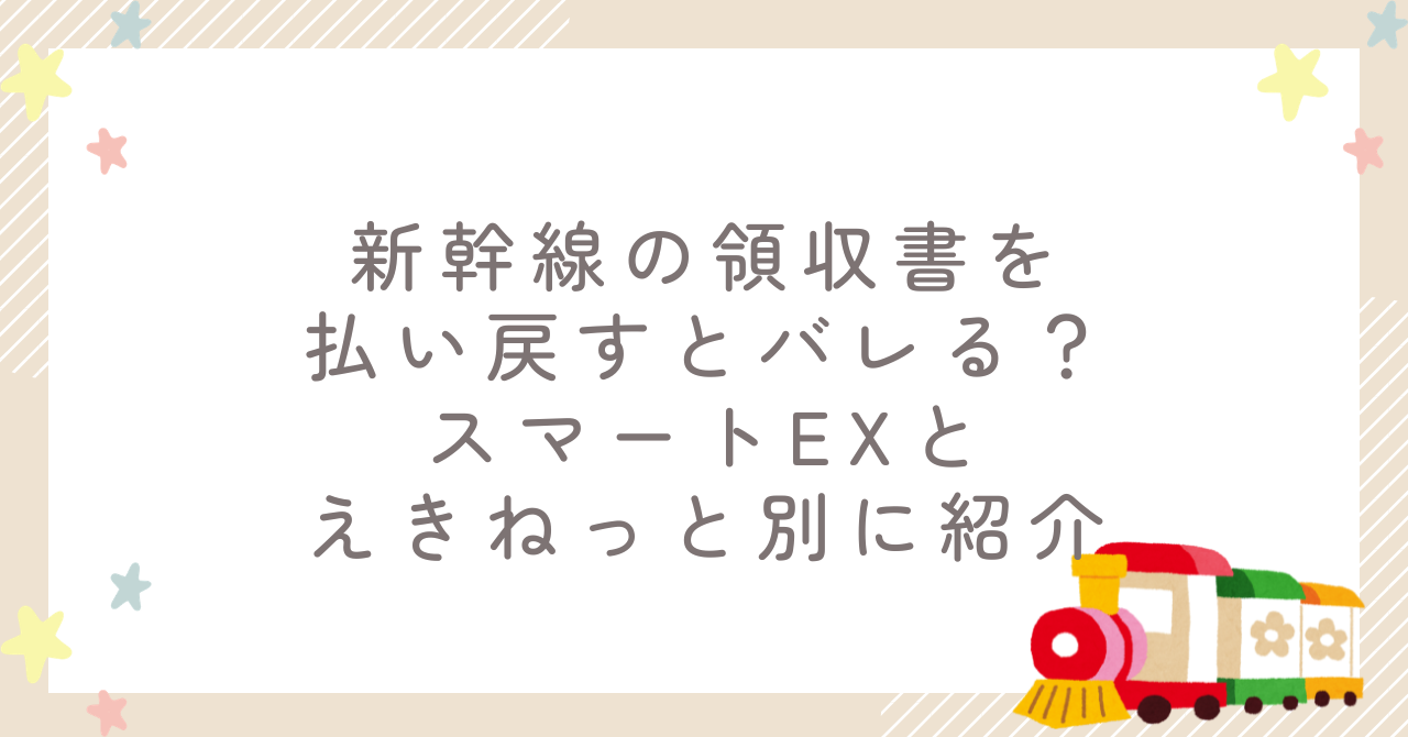 新幹線の領収書を払い戻すとバレる？スマートEXとえきねっと別に紹介