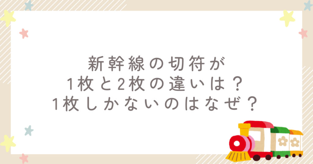 新幹線の切符が1枚と2枚の違いは？1枚しかないのはなぜ？