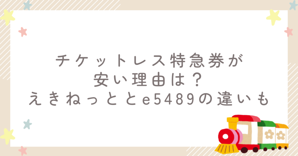 チケットレス特急券が安い理由は？えきねっととe5489の違いも