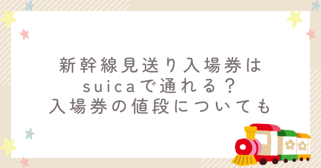 新幹線見送り入場券はsuicaで通れる？入場券の値段についても