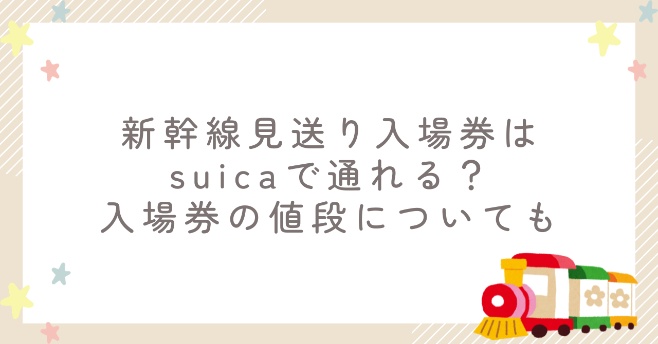 新幹線見送り入場券はsuicaで通れる？入場券の値段についても