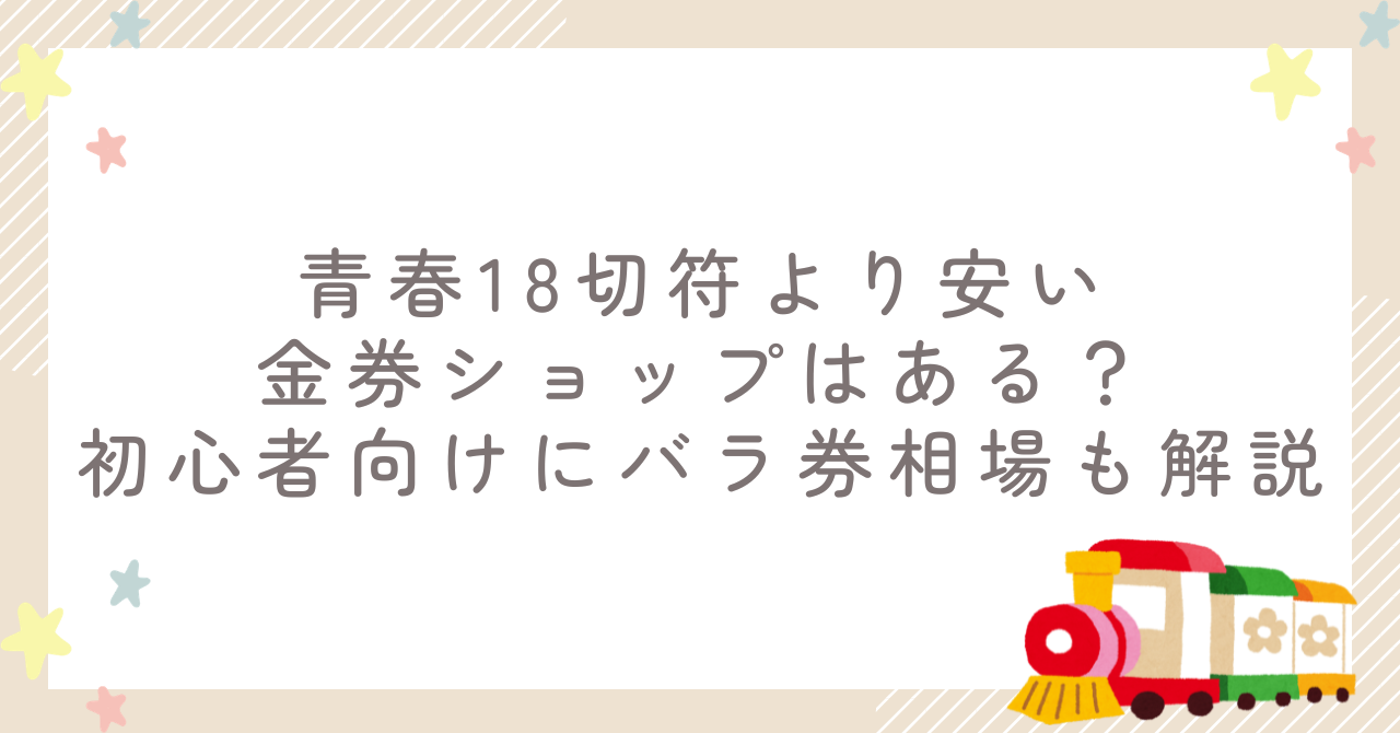 青春18切符より安い金券ショップはある？初心者向けにバラ券相場も解説