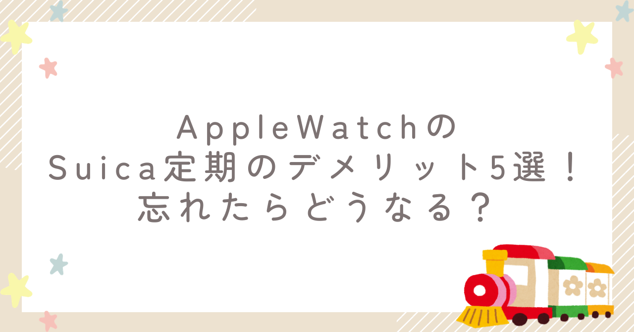 AppleWatchのSuica定期のデメリット5選！忘れたらどうなる？