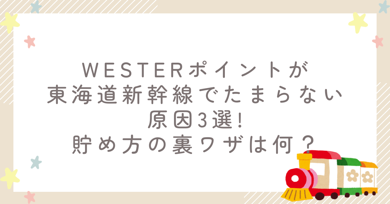 WESTERポイントが東海道新幹線でたまらない原因3選!貯め方の裏ワザは何？