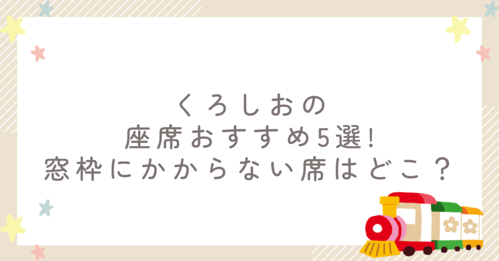 くろしおの座席おすすめ5選!窓枠にかからない席はどこ？