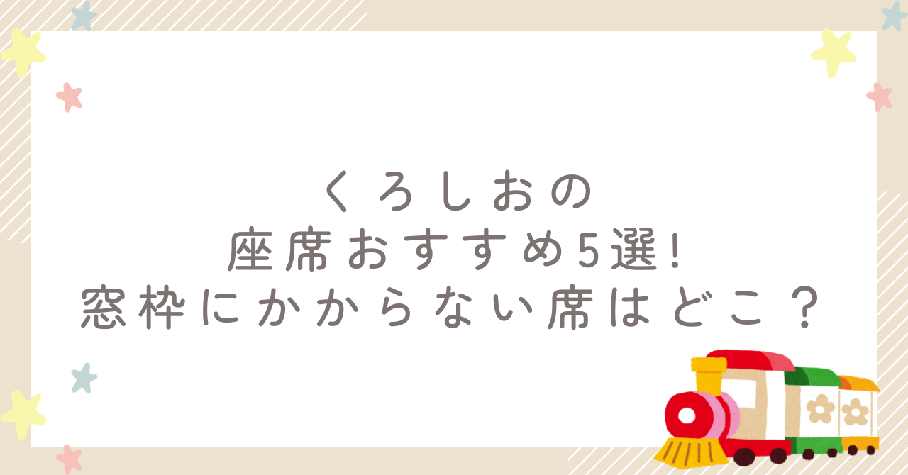 くろしおの座席おすすめ5選!窓枠にかからない席はどこ?