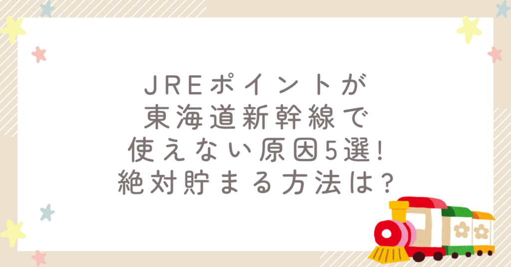 JREポイントが東海道新幹線で使えない原因5選!絶対貯まる方法は?