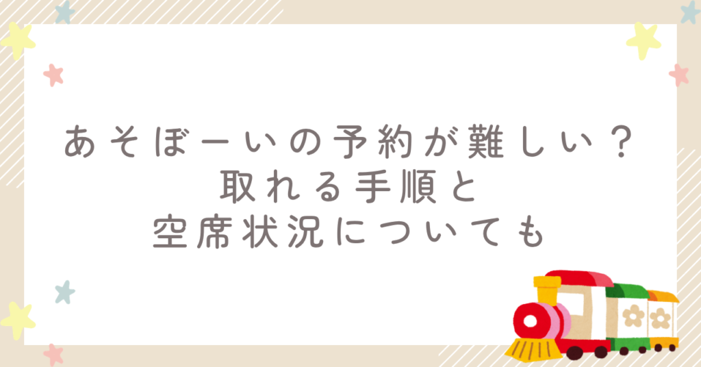 あそぼーいの予約が難しい？取れる手順と空席状況についても