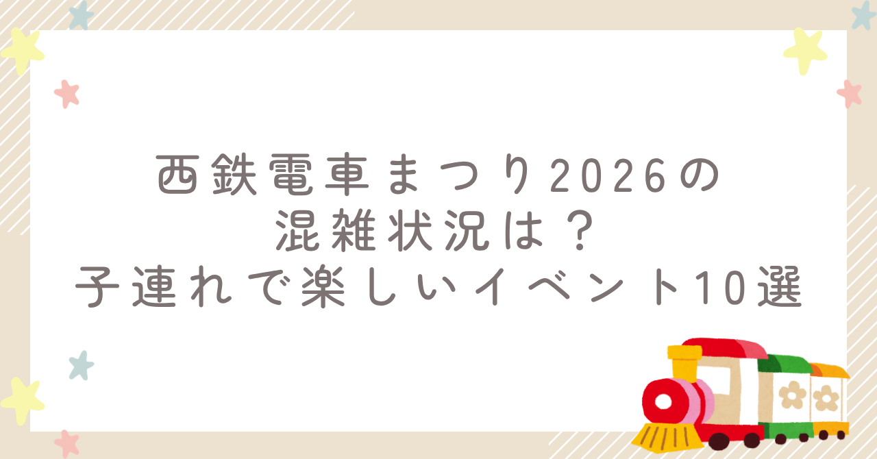 西鉄電車まつり2026の混雑状況は？子連れで楽しいイベント10選